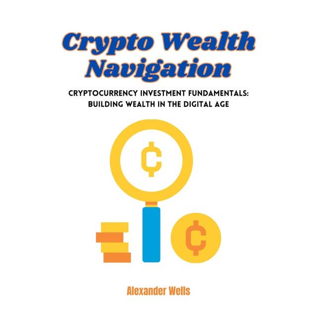Crypto Wealth Navigation: Cryptocurrency Investment Fundamentals: Building Wealth in the Digital Age