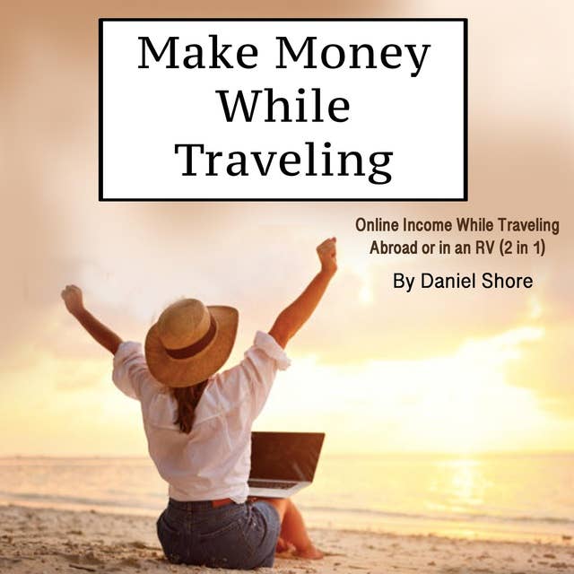 Make Money While Traveling: Online Income While Traveling Abroad or in an RV (2 in 1)