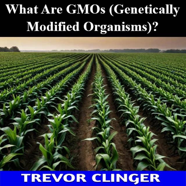 What Are GMOs (Genetically Modified Organisms)?