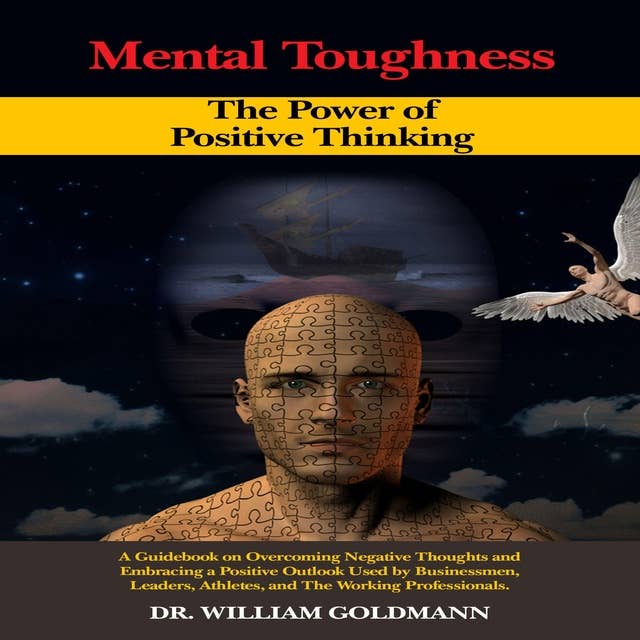 MENTAL TOUGHNESS The Power of Positive Thinking: A Guidebook on Overcoming Negative Thoughts and Embracing a Positive Outlook Used by Businessmen, Leaders, Athletes, and The Working Professionals 