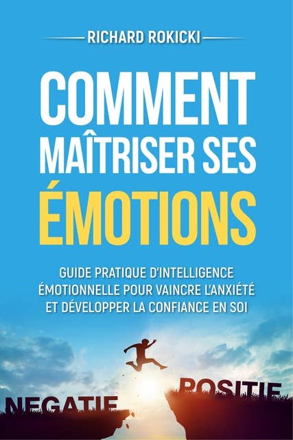 Comment maîtriser ses émotions: Guide pratique d'intelligence émotionnelle pour vaincre l'anxiété et développer la confiance en soi