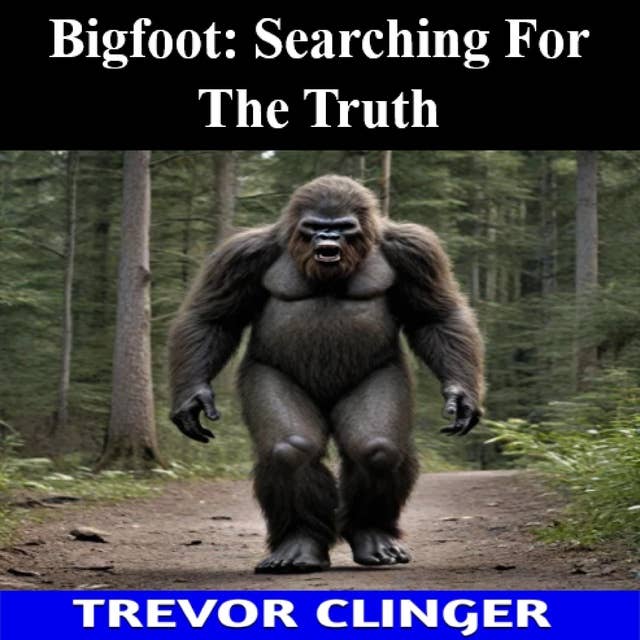 Bigfoot: Searching For The Truth