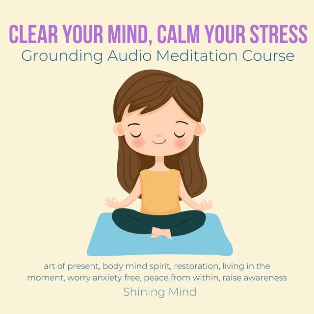 Clear your mind, calm your stress Grounding Audio Meditation Course: art of present, body mind spirit, restoration, living in the moment, worry anxiety free, peace from within, raise awareness
