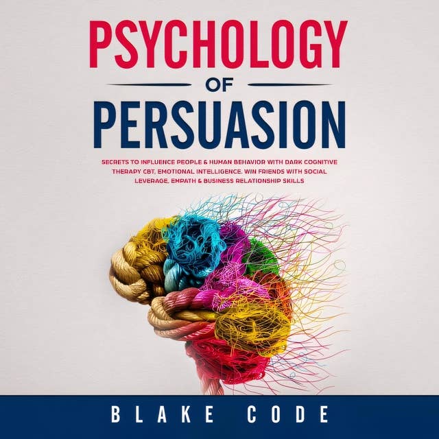 Psychology of Persuasion: Secrets to Influence People & Human Behavior with Dark Cognitive Therapy CBT, Emotional Intelligence. Win Friends with Social Leverage, Empath & Business Relationship Skills