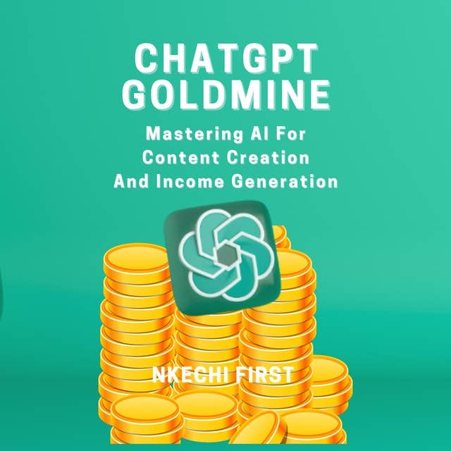 ChatGPT Goldmine: Mastering AI for Content Creation and Income Generation
