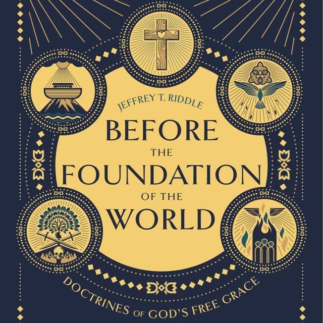 Before the Foundation of the World: Doctrines of God's Free Grace