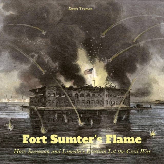 Fort Sumter's Flame: How Secession and Lincoln's Election Lit the Civil War