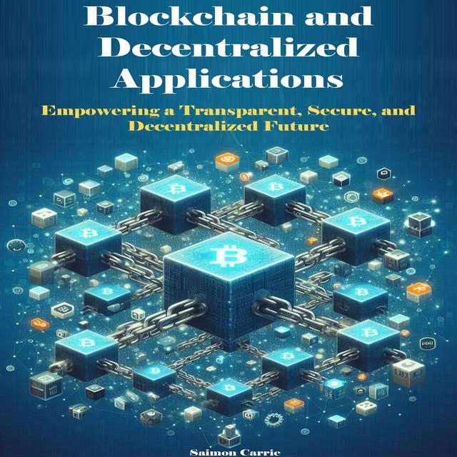 Blockchain and Decentralized Applications: Empowering a Transparent, Secure, and Decentralized Future