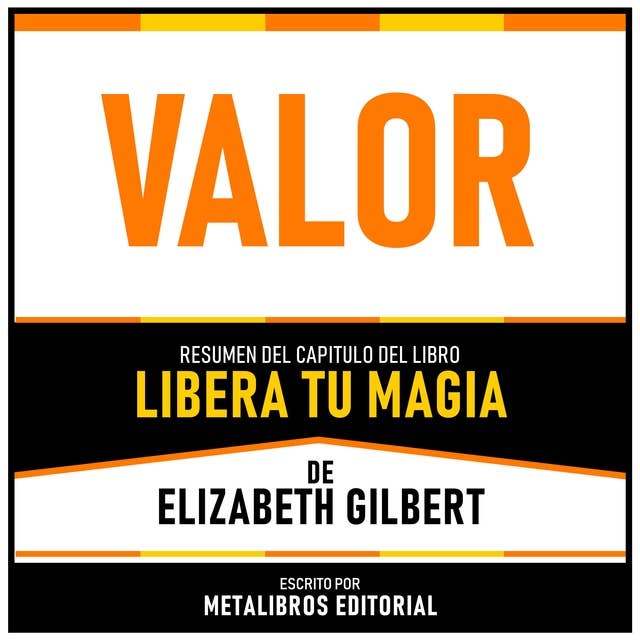 Valor - Resumen Del Capitulo Del Libro Libera Tu Magia De Elizabeth Gilbert 