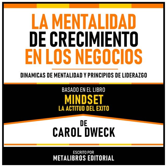 La Mentalidad De Crecimiento En Los Negocios - Basado En El Libro Mindset - La Actitud Del Exito De Carol Dweck: Dinamicas De Mentalidad Y Principios De Liderazgo