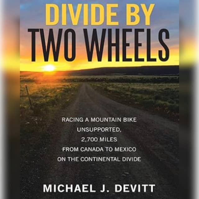 Divide By Two Wheels: Riding a Mountain Bike, Unsupported, 2,700 Miles From Canada to Mexico on the Continental Divide.