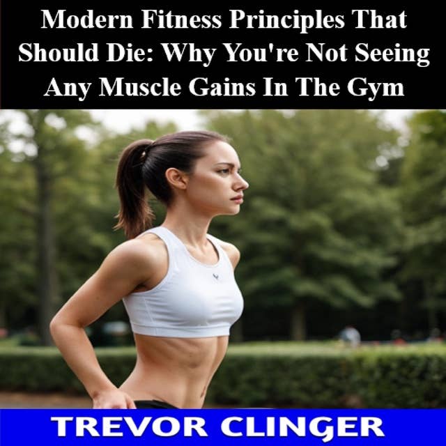 Modern Fitness Principles That Should Die: Why You're Not Seeing Any Muscle Gains In The Gym