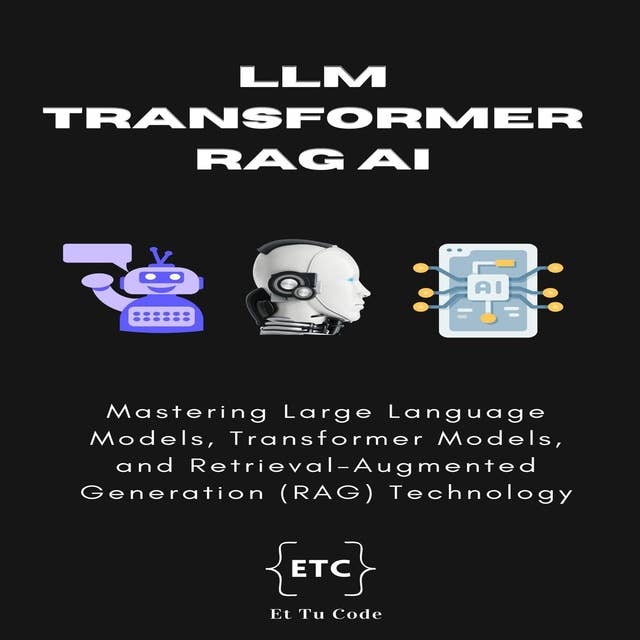 LLM, Transformer, RAG AI: Mastering Large Language Models, Transformer Models, and Retrieval-Augmented Generation (RAG) Technology