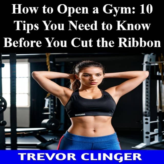 How To Open A Gym: 10 Tips You Need To Know Before You Cut The Ribbon