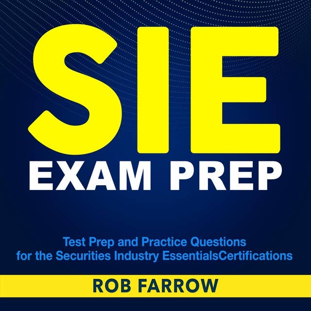 SIE Exam Prep: Unlocking Success in SIE: Master the Securities Industry Essentials Exam with 200+ Practice Questions, Authentic Sample Queries, and Detailed Answers. Stay Current with Refreshed and Comprehensive Subject Breakdown!