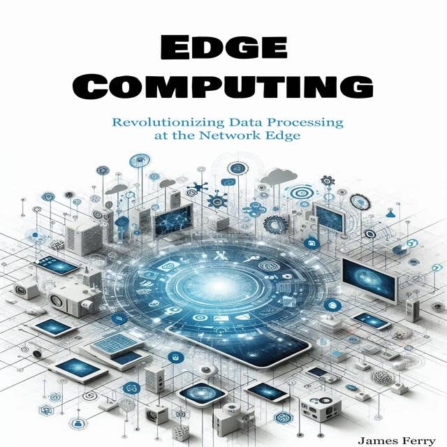 Edge Computing: Revolutionizing Data Processing at the Network Edge 