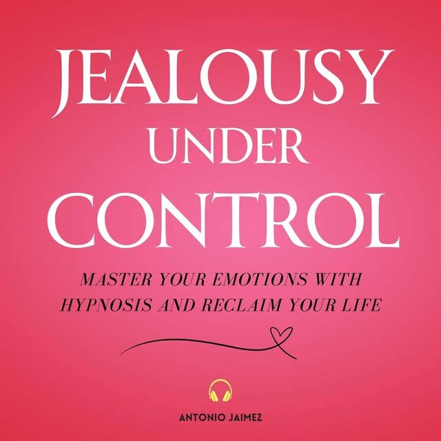 Jealousy Under Control: Master your Emotions with Hypnosis and Reclaim your Life