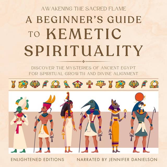 Awakening the Sacred Flame: A Beginner's Guide to Kemetic Spirituality: Discover the Mysteries of Ancient Egypt for Spiritual Growth and Divine Alignment