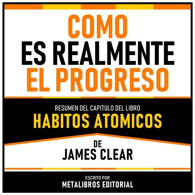 Como Es Realmente El Progreso - Resumen Del Capitulo Del Libro Habitos Atomicos De James Clear 