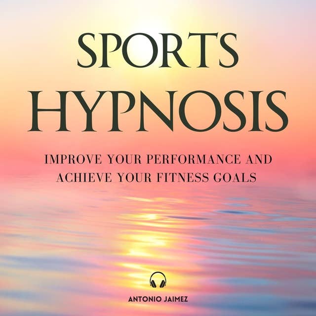 Sports Hypnosis: Improve your Performance and Achieve your Fitness Goals
