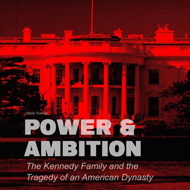 Power & Ambition: The Kennedy Family And The Tragedy of an American Dynasty