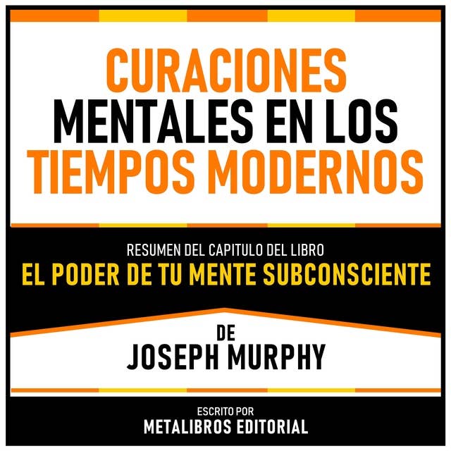 Curaciones Mentales En Los Tiempos Modernos - Resumen Del Capitulo Del Libro El Poder De Tu Mente Subconsciente De Joseph Murphy