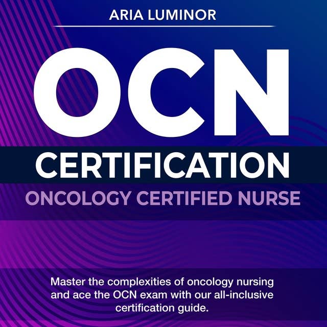OCN Certification: Oncology Certified Nurse Exam Prep 2024-2025: Master the Oncology Nurse Certification Exam on Your First Attempt | 200+ Practice Questions | Realistic Sample Questions and Detailed Explanations