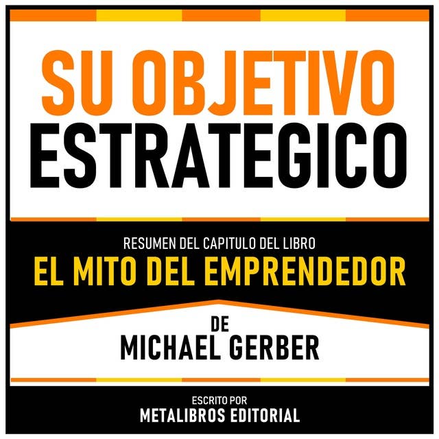 Su Objetivo Estrategico - Resumen Del Capitulo Del Libro El Mito Del Emprendedor De Michael Gerber
