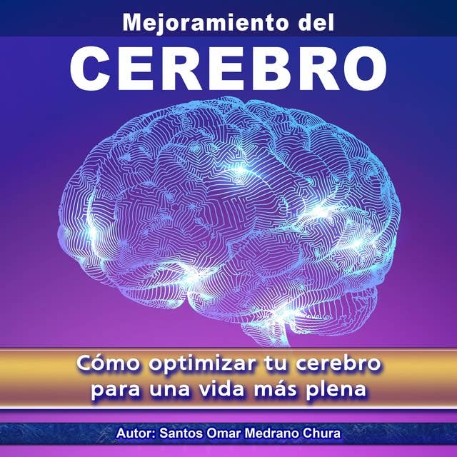 Mejoramiento del Cerebro: Cómo optimizar tu cerebro para una vida más plena 