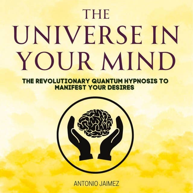 The Universe in Your Mind: The Revolutionary Quantum Hypnosis to Manifest Your Desires