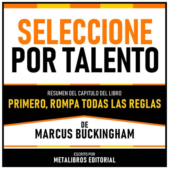 Seleccione Por Talento - Resumen Del Capitulo Del Libro Primero, Rompa Todas Las Reglas De Marcus Buckingham 