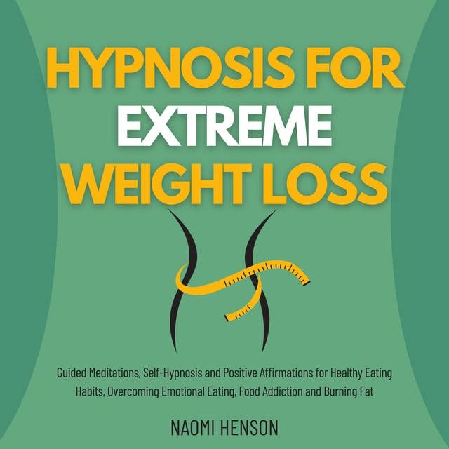 Hypnosis for Extreme Weight Loss: Guided Meditations, Self-Hypnosis and Positive Affirmations for Healthy Eating Habits, Overcoming Emotional Eating, Food Addiction and Burning Fat
