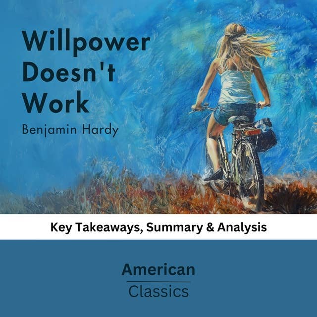 Willpower Doesn't Work by Benjamin Hardy: key Takeaways, Summary & Analysis
