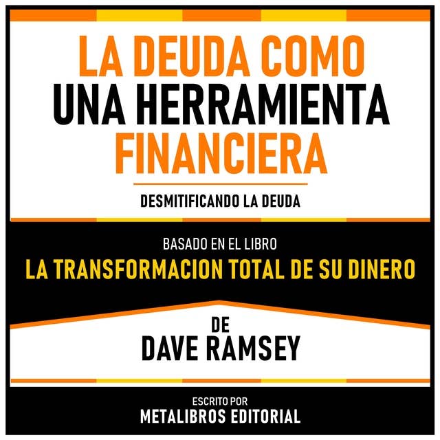La Deuda Como Una Herramienta Financiera - Basado En El Libro La Transformacion Total De Su Dinero De Dave Ramsey: Desmitificando La Deuda
