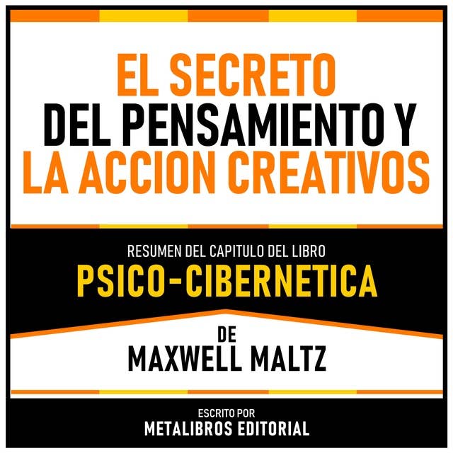 El Secreto Del Pensamiento Y La Accion Creativos - Resumen Del Capitulo Del Libro Psico-Cibernetica De Maxwell Maltz