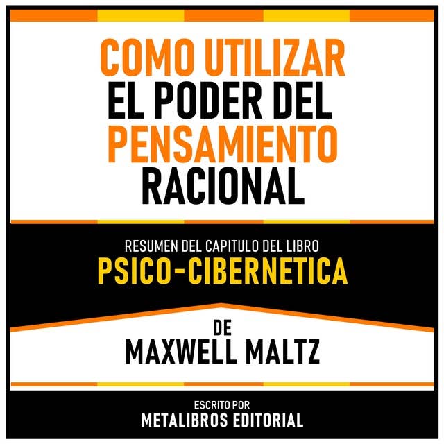 Como Utilizar El Poder Del Pensamiento Racional - Resumen Del Capitulo Del Libro Psico-Cibernetica De Maxwell Maltz