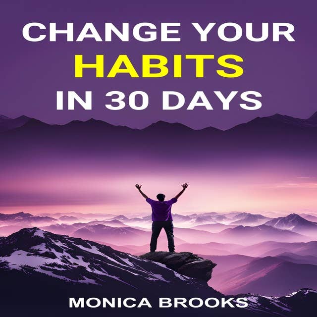 CHANGE YOUR HABITS IN 30 DAYS: A Practical Guide to Transforming Your Life through Positive Habit Formation (2024)