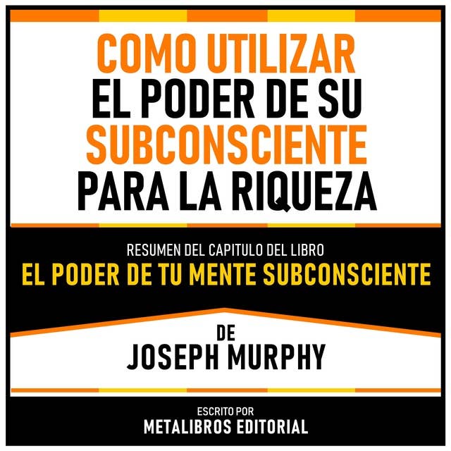 Como Utilizar El Poder De Su Subconsciente Para La Riqueza - Resumen Del Capitulo Del Libro El Poder De Tu Mente Subconsciente De Joseph Murphy