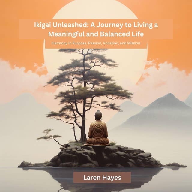 Ikigai Unleashed: A Journey to Living a Meaningful and Balanced Life: Harmony in Purpose, Passion, Vocation, and Mission