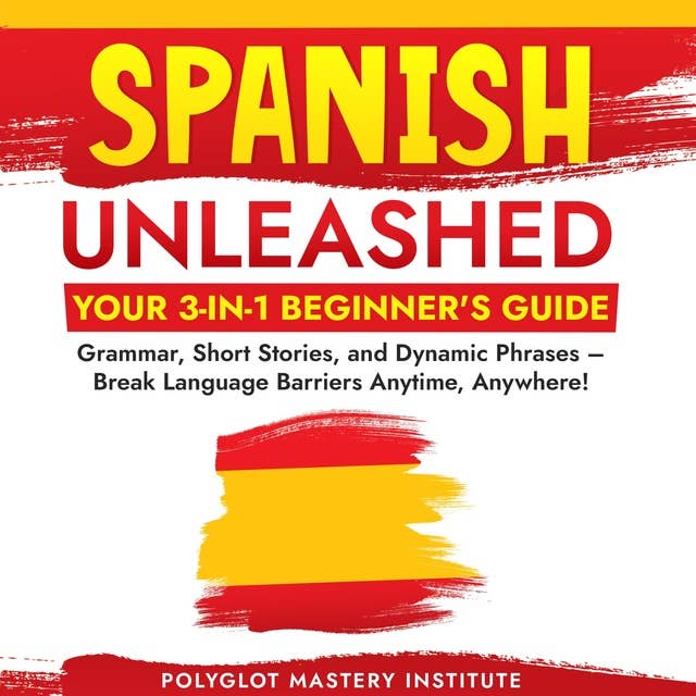 Spanish Unleashed: Your 3-in-1 Beginner's Guide: Grammar, Short Stories, and Dynamic Phrases – Break Language Barriers Anytime, Anywhere!
