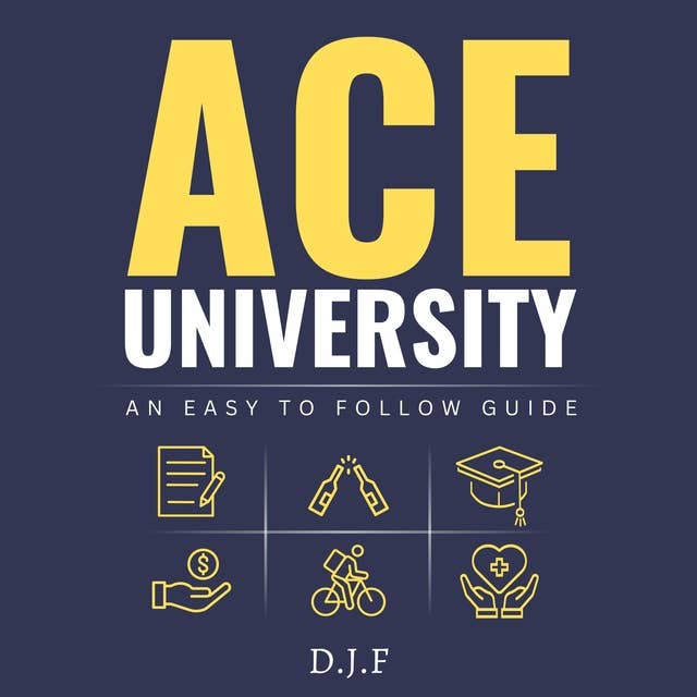 Ace University: An Easy to Follow Guide for University Students: 80+ Quick-Fire Tips and Tricks for a Fun, Balanced and Productive Life at Uni