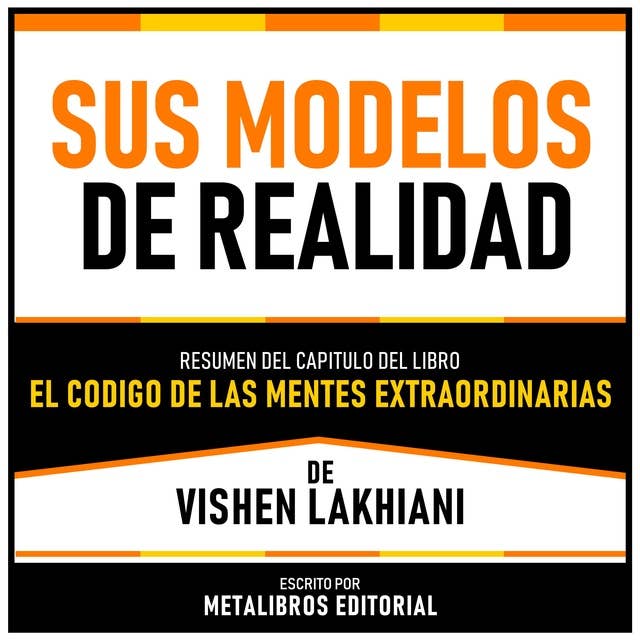 Sus Modelos De Realidad - Resumen Del Capitulo Del Libro El Codigo De Las Mentes Extraordinarias De Vishen Lakhiani