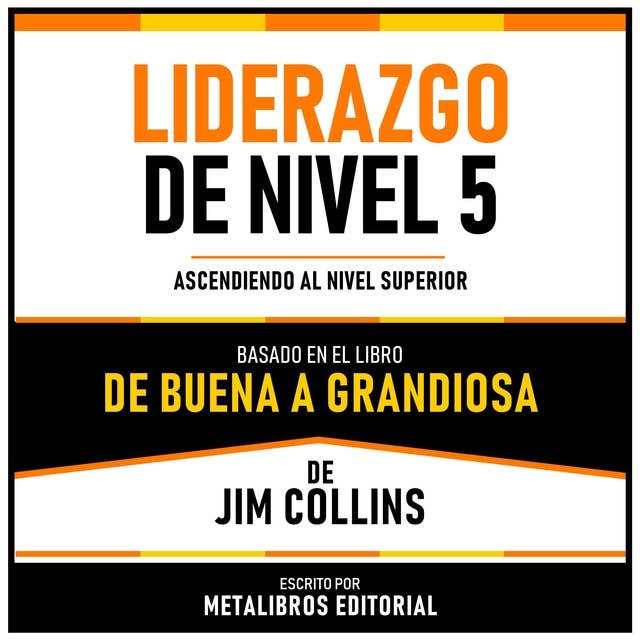 Liderazgo De Nivel 5 - Basado En El Libro De Buena A Grandiosa De Jim Collins: Ascendiendo Al Nivel Superior