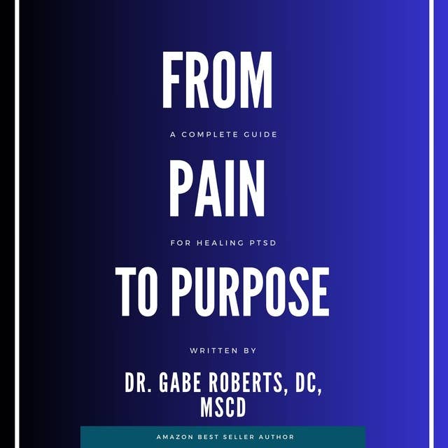 From Pain to Purpose: A complete Guide to Healing PTSD 