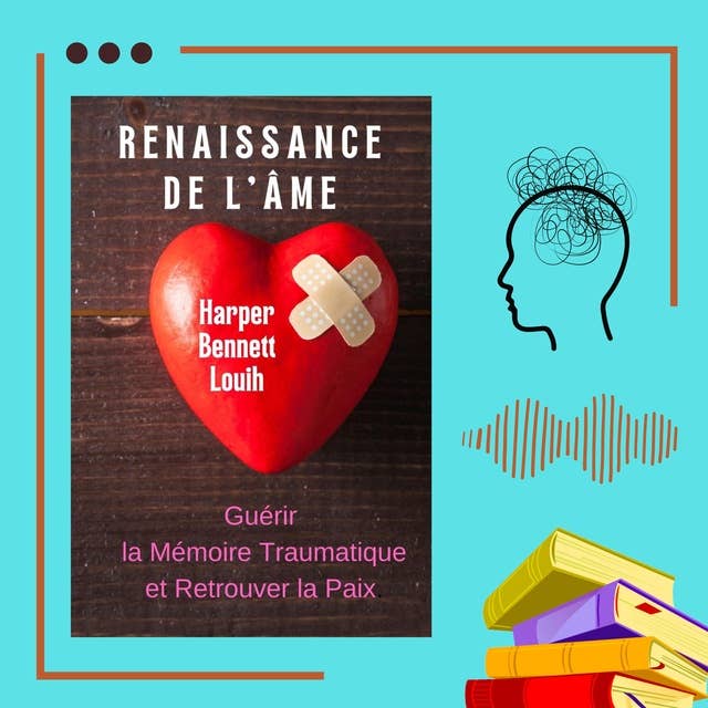RENAISSANCE DE L'ÂME: Guérir la Mémoire Traumatique et Retrouver la Paix.