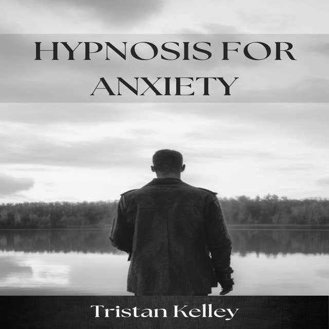 HYPNOSIS FOR ANXIETY: Harnessing the Power of Hypnotherapy to Alleviate Anxiety and Promote Mental Well-being (2023)