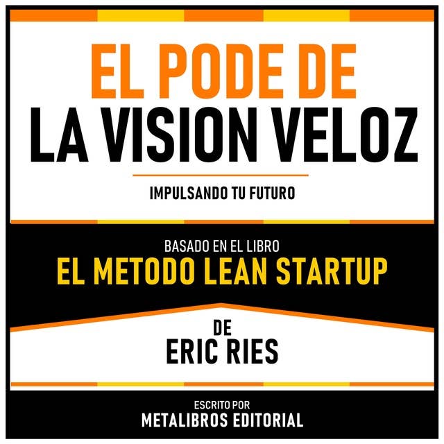 El Pode De La Vision Veloz - Basado En El Libro El Metodo Lean Startup De Eric Ries: Impulsando Tu Futuro