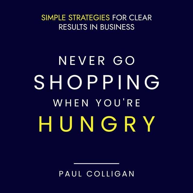 Never Go Shopping When You're Hungry: Simple Strategies For Clear Results In Business