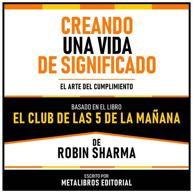 Creando Una Vida De Significado - Basado En El Libro El Club De Las 5 De La Mañana De Robin Sharma: El Arte Del Cumplimiento