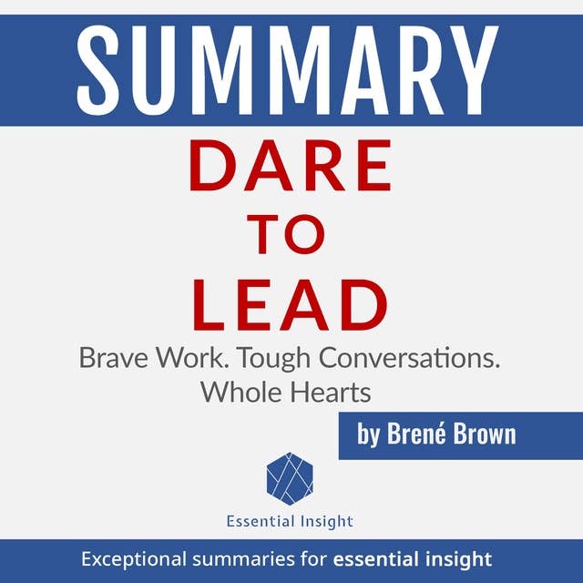 Summary: Dare to Lead: Brave Work. Tough Conversations. Whole Hearts - by Brené Brown